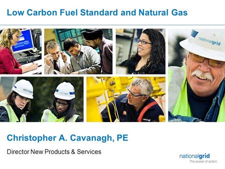 Low Carbon Fuel Standard and Natural Gas Christopher A. Cavanagh, PE Director New Products & Services.
