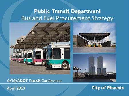 Public Transit Department Bus and Fuel Procurement Strategy AzTA/ADOT Transit Conference April 2013.