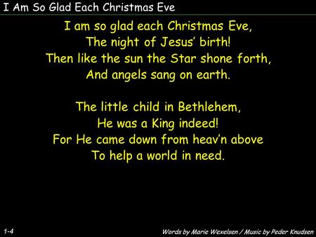 I Am So Glad Each Christmas Eve I am so glad each Christmas Eve, The night of Jesus’ birth! Then like the sun the Star shone forth, And angels sang on.