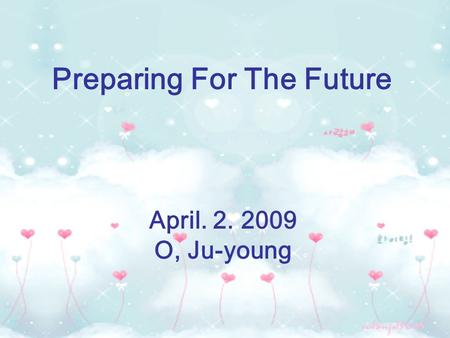 Preparing For The Future April. 2. 2009 O, Ju-young.