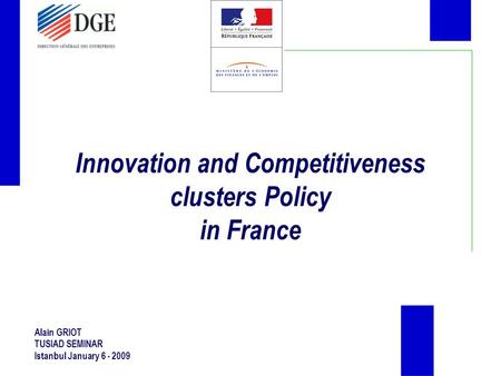 Innovation and Competitiveness clusters Policy in France Alain GRIOT TUSIAD SEMINAR Istanbul January 6 - 2009.