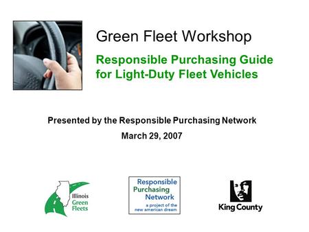 Green Fleet Workshop Responsible Purchasing Guide for Light-Duty Fleet Vehicles Presented by the Responsible Purchasing Network March 29, 2007.
