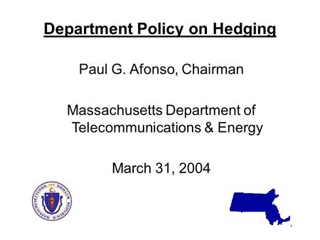 1 Department Policy on Hedging Paul G. Afonso, Chairman Massachusetts Department of Telecommunications & Energy March 31, 2004.