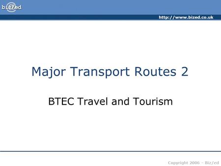 Copyright 2006 – Biz/ed Major Transport Routes 2 BTEC Travel and Tourism.