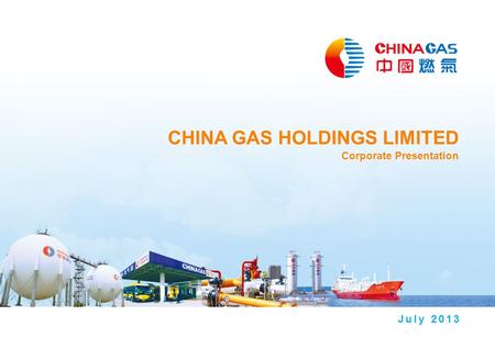 CHINA GAS HOLDINGS LIMITED Corporate Presentation July 2013.