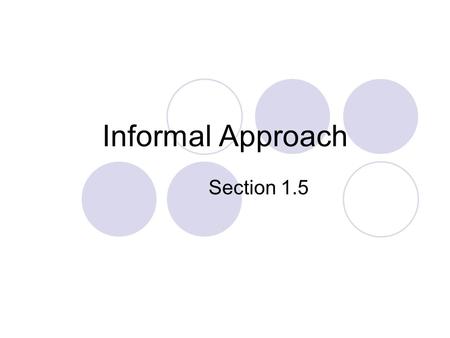 Informal Approach Section 1.5. So far our “informal way”: Led to interesting and practical results Made simple constructions … but do not know how or.