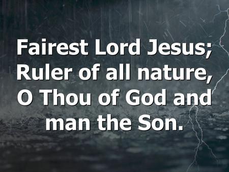 Fairest Lord Jesus; Ruler of all nature, O Thou of God and man the Son.