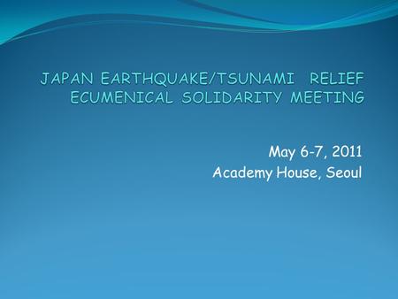 May 6-7, 2011 Academy House, Seoul. Ecumenical Challenge 1. Immensity of disaster 2. Need for capacity building and training due to insufficient experience.