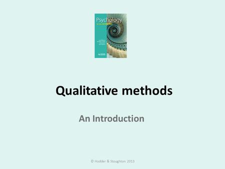 Qualitative methods An Introduction © Hodder & Stoughton 2013.