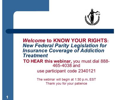 11 Welcome to KNOW YOUR RIGHTS : New Federal Parity Legislation for Insurance Coverage of Addiction Treatment TO HEAR this webinar, you must dial 888-