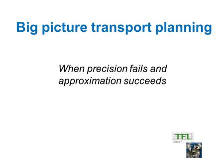 Big picture transport planning When precision fails and approximation succeeds.