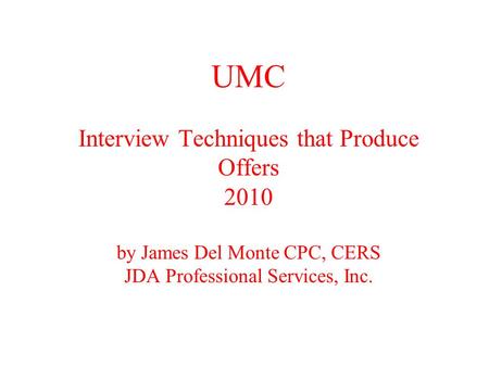 UMC Interview Techniques that Produce Offers 2010 by James Del Monte CPC, CERS JDA Professional Services, Inc.