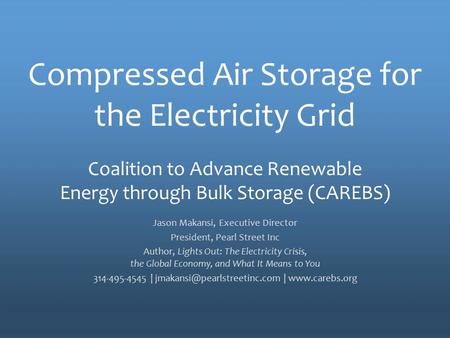The Policy Voice for Energy Storage Compressed Air Storage for the Electricity Grid Jason Makansi, Executive Director President, Pearl Street Inc Author,