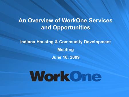 An Overview of WorkOne Services and Opportunities Indiana Housing & Community Development Meeting June 10, 2009.