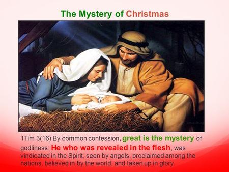 The Mystery of Christmas 1Tim 3(16) By common confession, great is the mystery of godliness: He who was revealed in the flesh, was vindicated in the Spirit,
