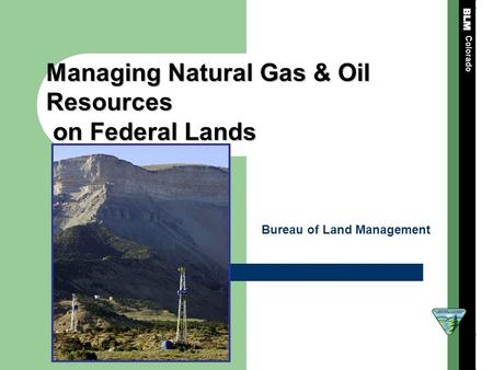 Managing Natural Gas & Oil Resources on Federal Lands on Federal Lands Colorado Bureau of Land Management.
