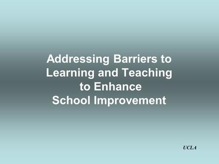 Addressing Barriers to Learning and Teaching to Enhance School Improvement UCLA.