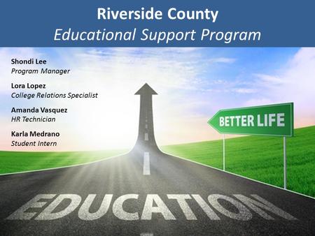 Riverside County Educational Support Program Shondi Lee Program Manager Lora Lopez College Relations Specialist Amanda Vasquez HR Technician Karla Medrano.