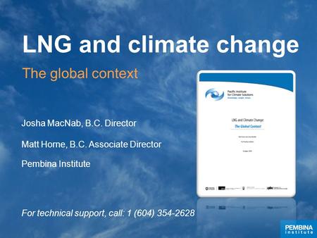 LNG and climate change Josha MacNab, B.C. Director Matt Horne, B.C. Associate Director Pembina Institute For technical support, call: 1 (604) 354-2628.