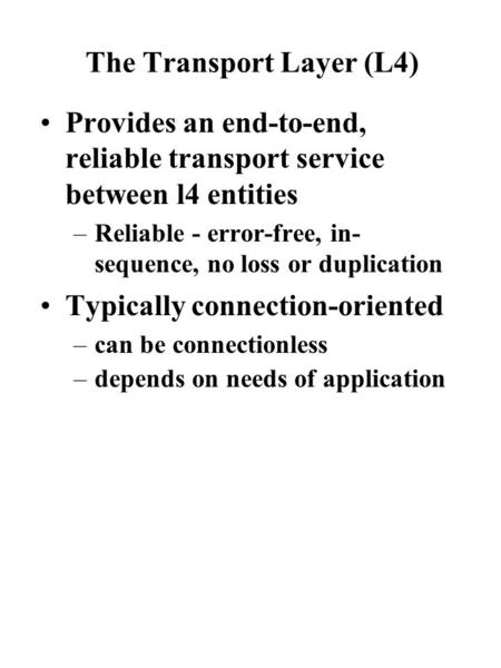 The Transport Layer (L4) Provides an end-to-end, reliable transport service between l4 entities –Reliable - error-free, in- sequence, no loss or duplication.