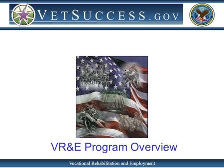 Vocational Rehabilitation and Employment V E T S U C C E S S. G O V VR&E Program Overview.
