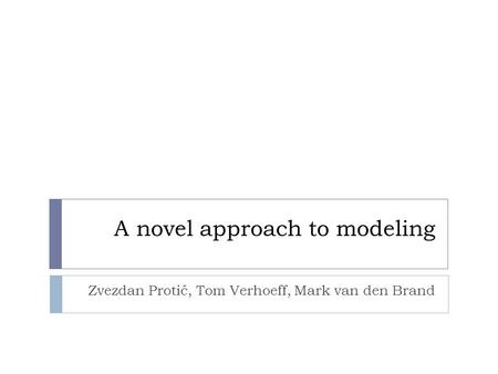A novel approach to modeling Zvezdan Protić, Tom Verhoeff, Mark van den Brand.