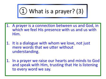 ① What is a prayer? (3) 1.A prayer is a connection between us and God, in which we feel His presence with us and us with Him. 1.It is a dialogue with whom.