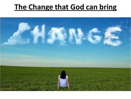The Change that God can bring. Psalm 34:8Psalm 34:8: Taste and see that the L ORD is good; blessed is the one who takes refuge in him 1 Peter 2:3 3 now.