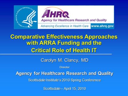 Comparative Effectiveness Approaches with ARRA Funding and the Critical Role of Health IT Carolyn M. Clancy, MD Director Agency for Healthcare Research.