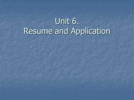 Unit 6. Resume and Application. Format of Resume 1. Date from the present 1. Date from the present 2. In two columns 2. In two columns 3. Leaving space.