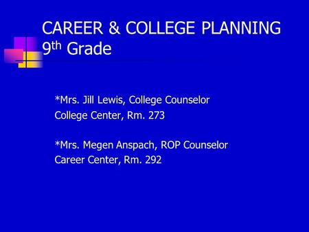 CAREER & COLLEGE PLANNING 9 th Grade *Mrs. Jill Lewis, College Counselor College Center, Rm. 273 *Mrs. Megen Anspach, ROP Counselor Career Center, Rm.