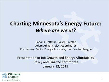 1 Charting Minnesota’s Energy Future: Where are we at? Pahoua Hoffman, Policy Director Adam Arling, Project Coordinator Eric Jensen, Senior Energy Associate,