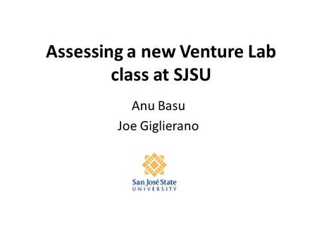 Assessing a new Venture Lab class at SJSU Anu Basu Joe Giglierano.