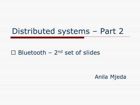 Distributed systems – Part 2  Bluetooth – 2 nd set of slides Anila Mjeda.