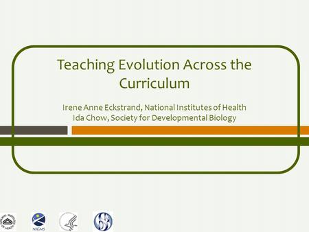 Teaching Evolution Across the Curriculum Irene Anne Eckstrand, National Institutes of Health Ida Chow, Society for Developmental Biology.