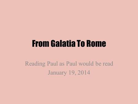 From Galatia To Rome Reading Paul as Paul would be read January 19, 2014.