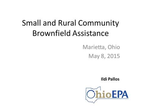 Small and Rural Community Brownfield Assistance Marietta, Ohio May 8, 2015 Ildi Pallos.