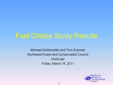 1 Fuel Choice Study Results Michael Schilmoeller and Tom Eckman Northwest Power and Conservation Council WebCast Friday, March 18, 2011.