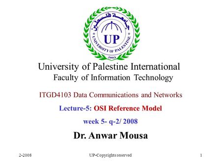 2-2008UP-Copyrights reserved1 ITGD4103 Data Communications and Networks OSI Reference Model Lecture-5: OSI Reference Model week 5- q-2/ 2008 Dr. Anwar.