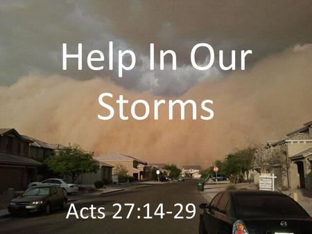 Help In Our Storms Acts 27:14-29. God Is With Us For this very night there stood before me an angel of the God to whom I belong and whom I worship, Acts.