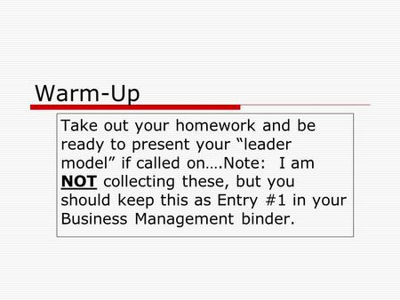 Warm-Up Take out your homework and be ready to present your “leader model” if called on….Note: I am NOT collecting these, but you should keep this as Entry.