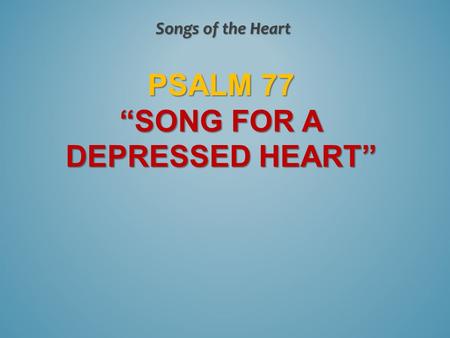 PSALM 77 “SONG FOR A DEPRESSED HEART” Songs of the Heart.