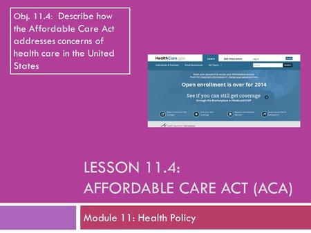 LESSON 11.4: AFFORDABLE CARE ACT (ACA) Module 11: Health Policy Obj. 11.4: Describe how the Affordable Care Act addresses concerns of health care in the.