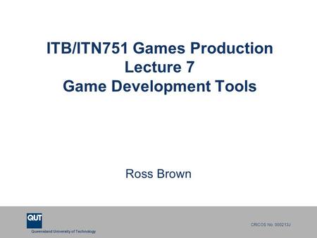 Queensland University of Technology CRICOS No. 000213J ITB/ITN751 Games Production Lecture 7 Game Development Tools Ross Brown.
