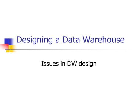 Designing a Data Warehouse Issues in DW design. Three Fundamental Processes Data Acquisition Data Storage Data a Access.