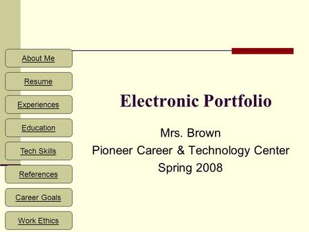 About Me Resume Experiences Education References Career Goals Work Ethics Tech Skills Electronic Portfolio Mrs. Brown Pioneer Career & Technology Center.