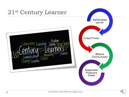 21 st Century Learner Self-Directed Learner Critical Thinker Effective Communicator Responsible Productive Citizen ©Tami Benham Deal, PED;