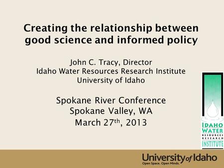 Creating the relationship between good science and informed policy John C. Tracy, Director Idaho Water Resources Research Institute University of Idaho.