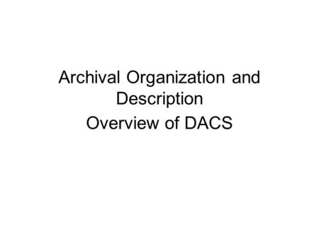 Archival Organization and Description Overview of DACS