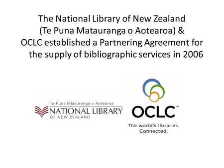 The National Library of New Zealand (Te Puna Matauranga o Aotearoa) & OCLC established a Partnering Agreement for the supply of bibliographic services.